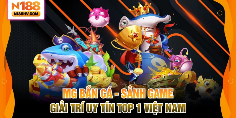 MG Bắn Cá – Sảnh Game Giải Trí Uy Tín Top 1 Việt Nam