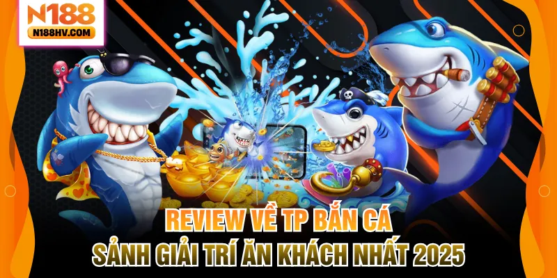 Review Về TP Bắn Cá – Sảnh Giải Trí Ăn Khách Nhất 2025
